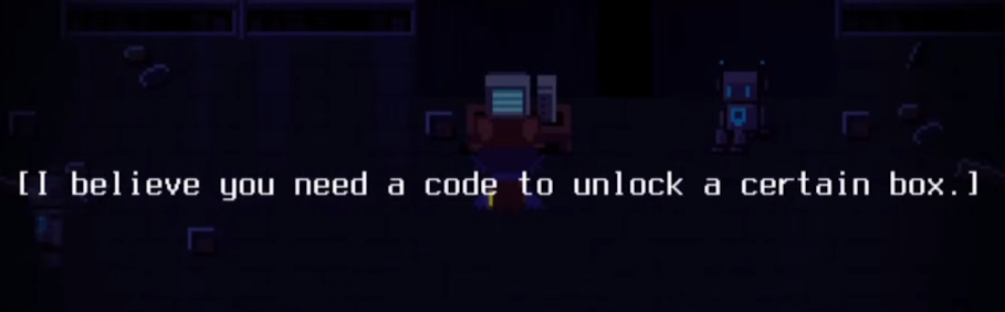 A screenshot of the game. It reads "[I believe you need a code to unlock a certain box.]"